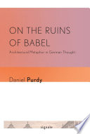 On the ruins of Babel architectural metaphor in German thought /