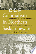 CCF colonialism in Northern Saskatchewan battling parish priests, bootleggers, and fur sharks /