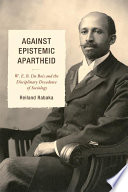 Against epistemic apartheid W. E. B. Du Bois and the disciplinary decadence of sociology /