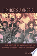 Hip hop's amnesia from blues and the black women's club movement to rap and the hip hop movement /