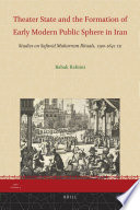 Theater state and the formation of early modern public sphere in Iran studies on Safavid Muharram rituals, 1590-1641 CE /