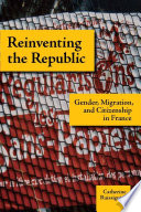 Reinventing the Republic gender, migration, and citizenship in France /