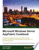 Microsoft Windows server AppFabric cookbook 60 recipes for getting the most ouf of WCF and WF services, including the latest capabilities in AppFabric 1.1 for Windows Server /