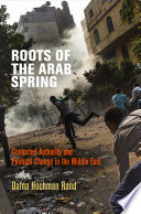 Roots of the Arab Spring contested authority and political change in the Middle East /