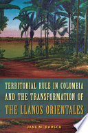 Territorial rule in Colombia and the transformation of the Llanos Orientales