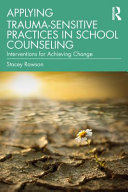 Applying trauma-sensitive practices in school counseling : interventions for achieving change /