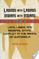 Ladinos with Ladinos, Indians with Indians land, labor, and regional ethnic conflict in the making of Guatemala /