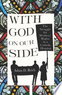 With God on Our Side : The Struggle for Workers' Rights in a Catholic Hospital /