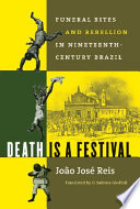 Death is a festival funeral rites and rebellion in nineteenth-century Brazil /