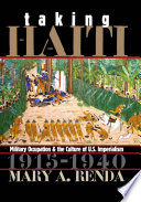 Taking Haiti military occupation and the culture of U.S. imperialism, 1915-1940 /