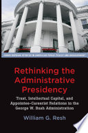 Rethinking the administrative presidency : trust, intellectual capital, and appointee-careerist relations in the George W. Bush administration. /
