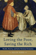 Loving the poor, saving the rich : wealth, poverty, and early Christian formation /