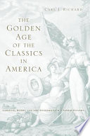 The golden age of the classics in America Greece, Rome, and the antebellum United States /