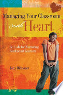 Managing your classroom with heart a guide for nurturing adolescent learners /