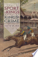 The sport of kings and the kings of crime horse racing, politics, and organized crime in New York, 1865-1913 /