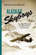 Alaska's skyboys : cowboy pilots and the myth of the last frontier /