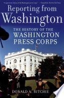 Reporting from Washington the history of the Washington press corps /