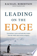 Leading on the edge extraordinary stories and leadership insights from the world's most extreme workplace /