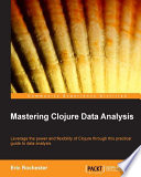 Mastering Clojure data analysis : leverage the power and flexibility of Clojure through this practical guide to data analysis /