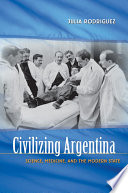 Civilizing Argentina science, medicine, and the modern state /