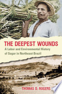 The deepest wounds a labor and environmental history of sugar in Northeast Brazil /