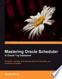 Mastering Oracle Scheduler in Oracle 11g databases schedule, manage, and execute jobs that automate your business processes /