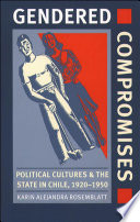 Gendered compromises political cultures and the state in Chile, 1920-1950 /