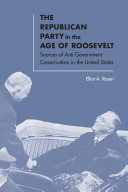 The Republican party in the age of Roosevelt : sources of Anti-Government Conservatism in the United States /