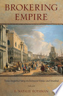 Brokering empire trans-imperial subjects between Venice and Istanbul /