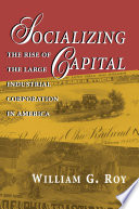 Socializing capital the rise of the large industrial corporation in America /