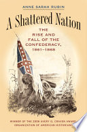 A shattered nation the rise and fall of the Confederacy, 1861-1868 /