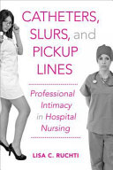 Catheters, slurs, and pickup lines professional intimacy in hospital nursing /