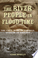 The river people in flood time : the civil wars in Tabasco, spoiler of empires /