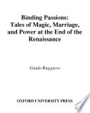 Binding passions tales of magic, marriage, and power at the end of the Renaissance /