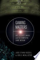 Gaming matters art, science, magic, and the computer game medium /