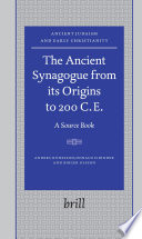 The ancient synagogue from its origins to 200 C.E a source book /