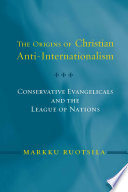 The origins of Christian anti-internationalism conservative evangelicals and the League of Nations /