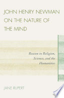 John Henry Newman on the nature of the mind reason in religion, science, and the humanities /