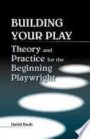 Building your play theory and practice for the beginning playwright /