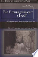 The future without a past the humanities in a technological society /