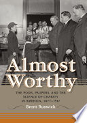 Almost worthy the poor, paupers, and the science of charity in America, 1877-1917 /
