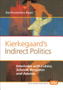 Kierkegaard's indirect politics : interludes with Lukacs, Schmitt, Benjamin and Adorno /