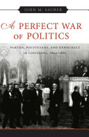 A perfect war of politics parties, politicians, and democracy in Louisiana, 1824-1861 /
