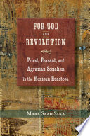 For God and revolution priest, peasant, and agrarian socialism in the Mexican Huasteca /