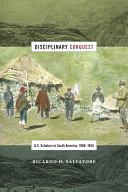 Disciplinary Conquest : U.S. Scholars in South America, 1900–1945 /