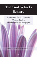 The God who is beauty : beauty as a divine name in Thomas Aquinas and Dionysius the Areopagite /