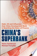 China's superbank debt, oil and influence : how China Development Bank is rewriting the rules of finance /