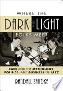 Where the dark and the light folks meet race and the mythology, politics, and business of jazz /
