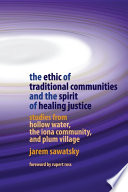 The ethic of traditional communities and the spirit of healing justice studies from Hollow Water, the Iona Community, and Plum Village /