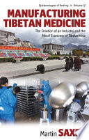Manufacturing Tibetan medicine the creation of an industry and the moral economy of Tibetanness /